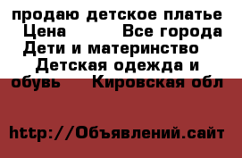 продаю детское платье › Цена ­ 500 - Все города Дети и материнство » Детская одежда и обувь   . Кировская обл.